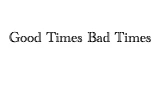 Good Times Bad Times
